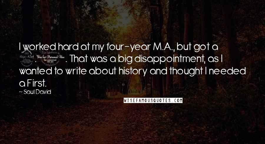 Saul David Quotes: I worked hard at my four-year M.A., but got a 2.1. That was a big disappointment, as I wanted to write about history and thought I needed a First.