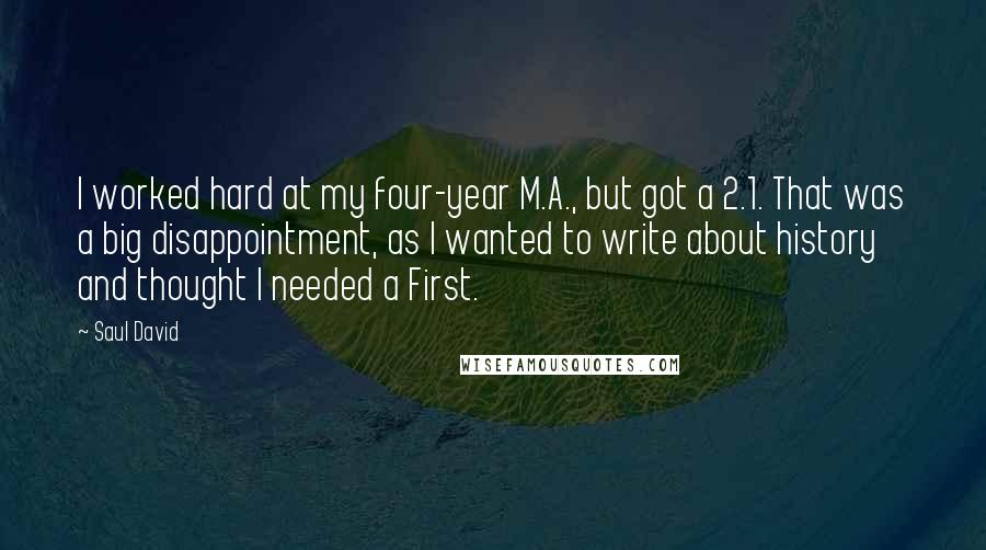 Saul David Quotes: I worked hard at my four-year M.A., but got a 2.1. That was a big disappointment, as I wanted to write about history and thought I needed a First.