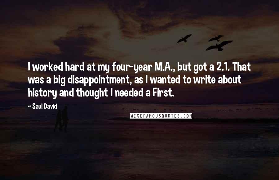 Saul David Quotes: I worked hard at my four-year M.A., but got a 2.1. That was a big disappointment, as I wanted to write about history and thought I needed a First.