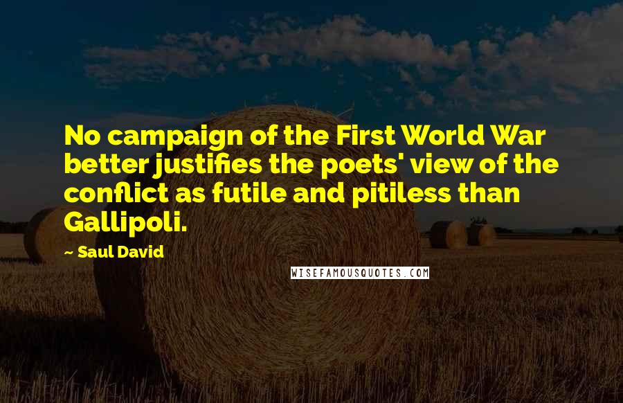 Saul David Quotes: No campaign of the First World War better justifies the poets' view of the conflict as futile and pitiless than Gallipoli.