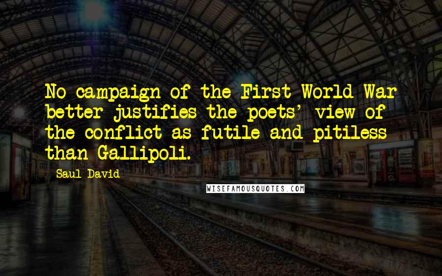 Saul David Quotes: No campaign of the First World War better justifies the poets' view of the conflict as futile and pitiless than Gallipoli.