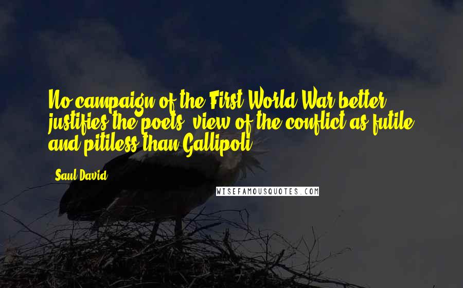 Saul David Quotes: No campaign of the First World War better justifies the poets' view of the conflict as futile and pitiless than Gallipoli.