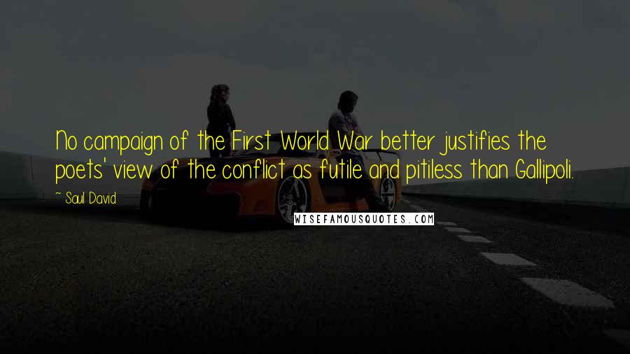 Saul David Quotes: No campaign of the First World War better justifies the poets' view of the conflict as futile and pitiless than Gallipoli.