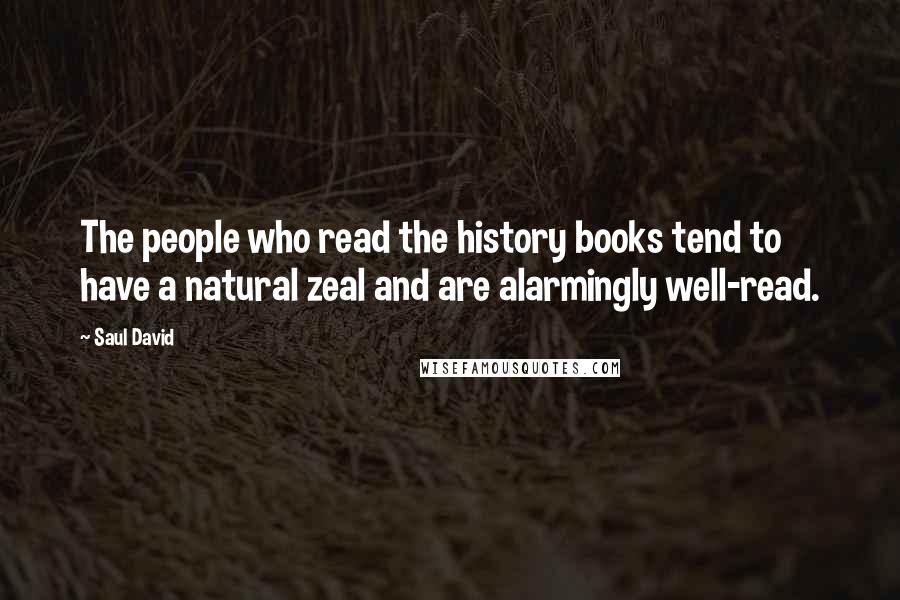 Saul David Quotes: The people who read the history books tend to have a natural zeal and are alarmingly well-read.