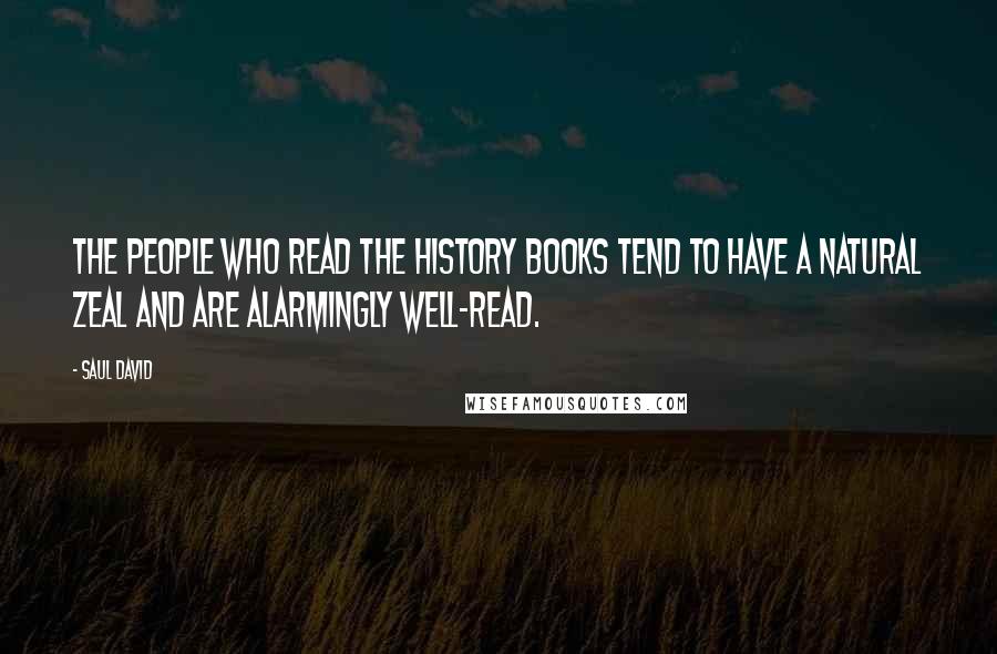 Saul David Quotes: The people who read the history books tend to have a natural zeal and are alarmingly well-read.