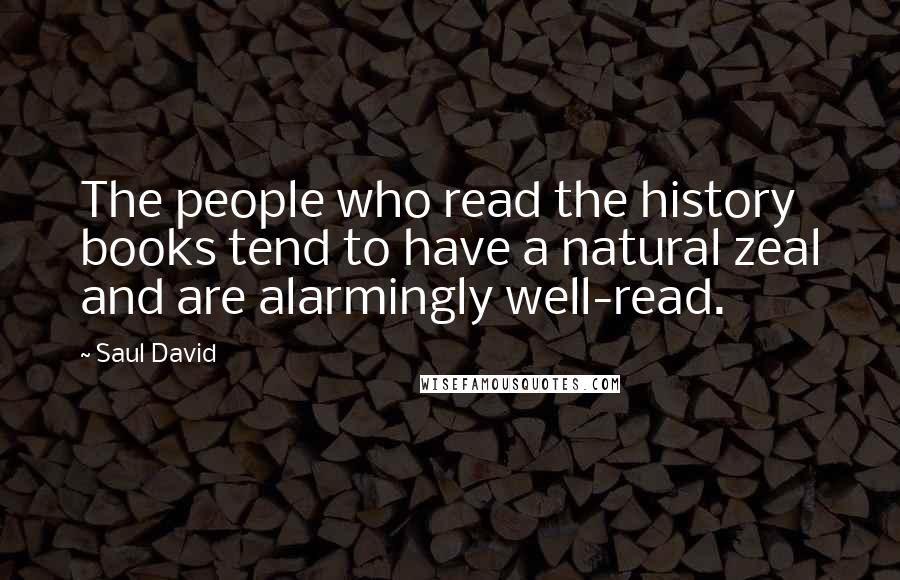 Saul David Quotes: The people who read the history books tend to have a natural zeal and are alarmingly well-read.