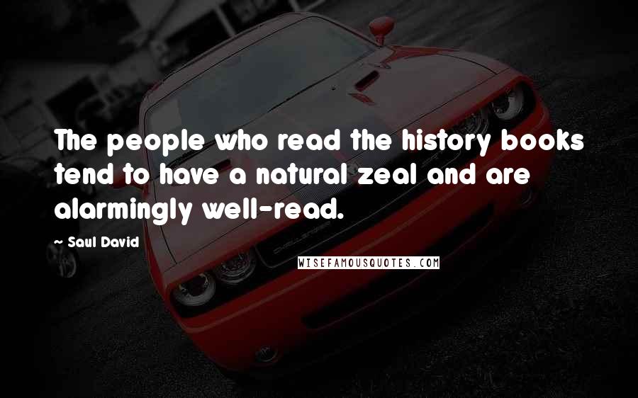 Saul David Quotes: The people who read the history books tend to have a natural zeal and are alarmingly well-read.