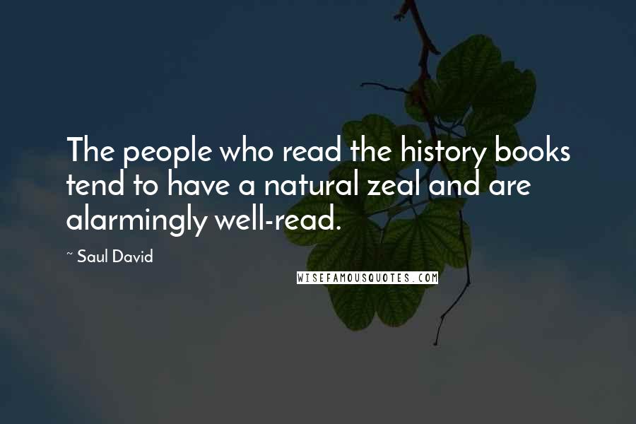 Saul David Quotes: The people who read the history books tend to have a natural zeal and are alarmingly well-read.