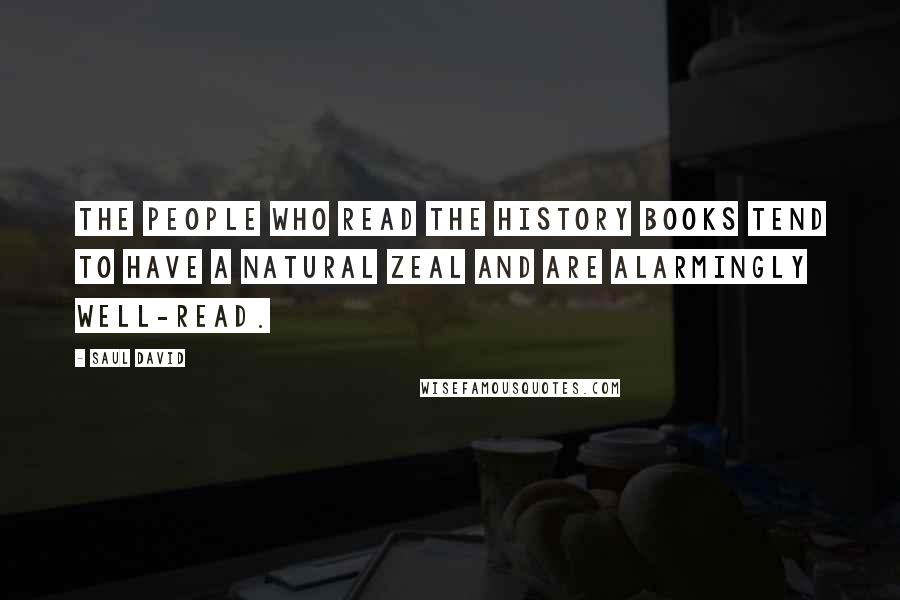 Saul David Quotes: The people who read the history books tend to have a natural zeal and are alarmingly well-read.