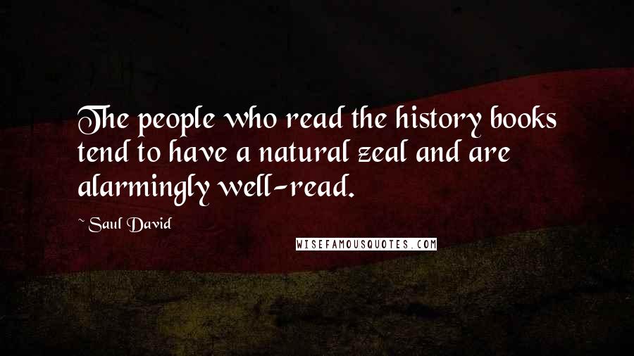 Saul David Quotes: The people who read the history books tend to have a natural zeal and are alarmingly well-read.