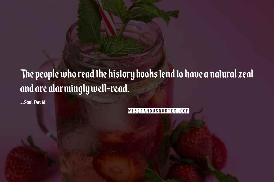 Saul David Quotes: The people who read the history books tend to have a natural zeal and are alarmingly well-read.