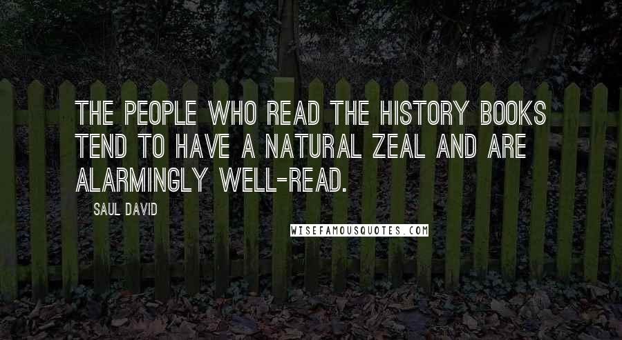 Saul David Quotes: The people who read the history books tend to have a natural zeal and are alarmingly well-read.