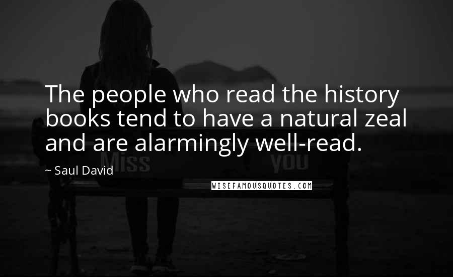 Saul David Quotes: The people who read the history books tend to have a natural zeal and are alarmingly well-read.