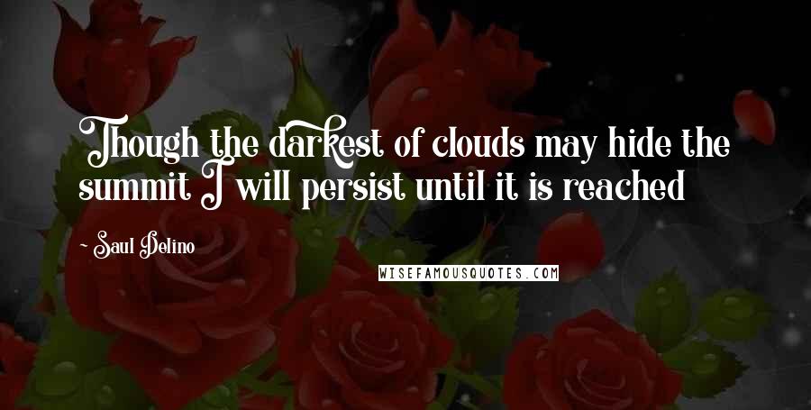 Saul Delino Quotes: Though the darkest of clouds may hide the summit I will persist until it is reached