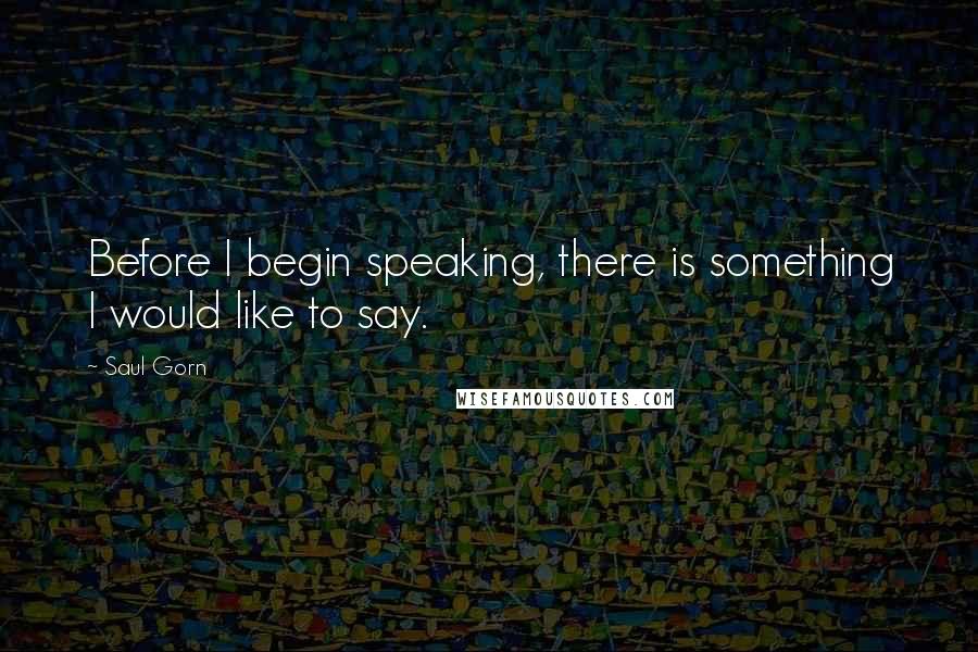 Saul Gorn Quotes: Before I begin speaking, there is something I would like to say.