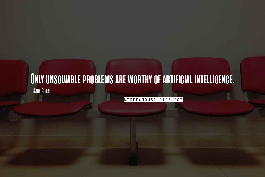 Saul Gorn Quotes: Only unsolvable problems are worthy of artificial intelligence.