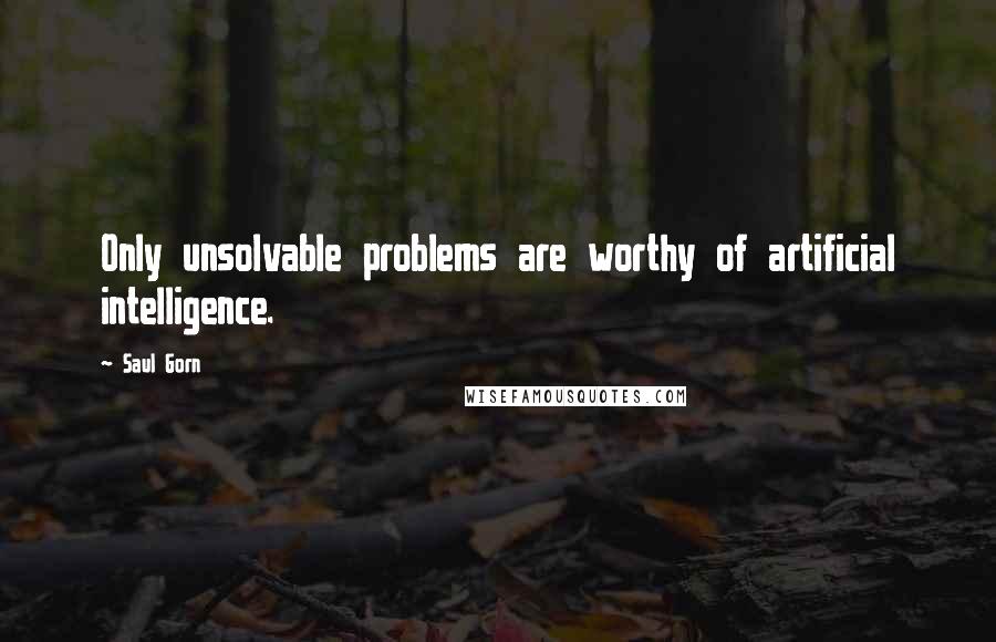 Saul Gorn Quotes: Only unsolvable problems are worthy of artificial intelligence.