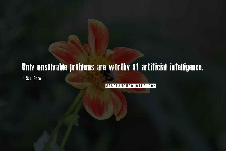 Saul Gorn Quotes: Only unsolvable problems are worthy of artificial intelligence.