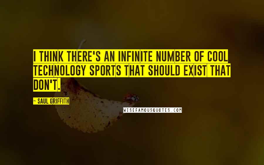 Saul Griffith Quotes: I think there's an infinite number of cool technology sports that should exist that don't.