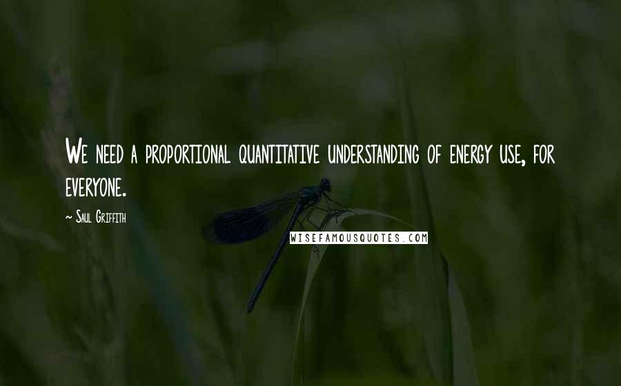 Saul Griffith Quotes: We need a proportional quantitative understanding of energy use, for everyone.