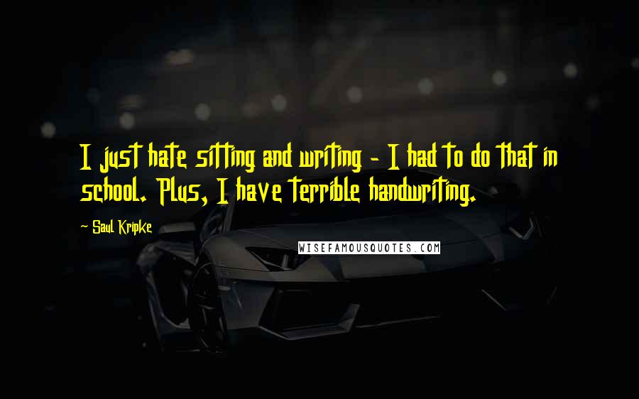 Saul Kripke Quotes: I just hate sitting and writing - I had to do that in school. Plus, I have terrible handwriting.