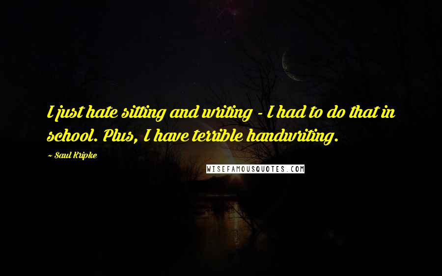 Saul Kripke Quotes: I just hate sitting and writing - I had to do that in school. Plus, I have terrible handwriting.