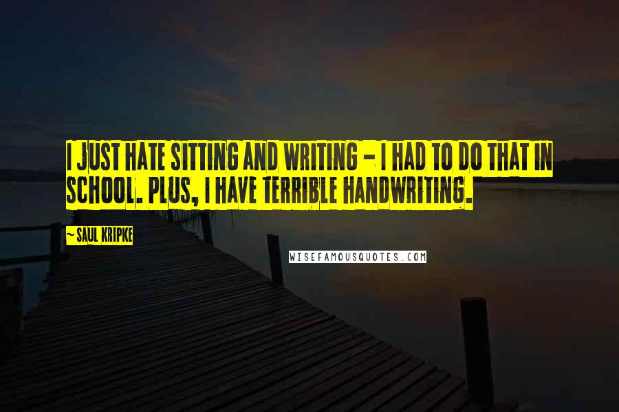 Saul Kripke Quotes: I just hate sitting and writing - I had to do that in school. Plus, I have terrible handwriting.
