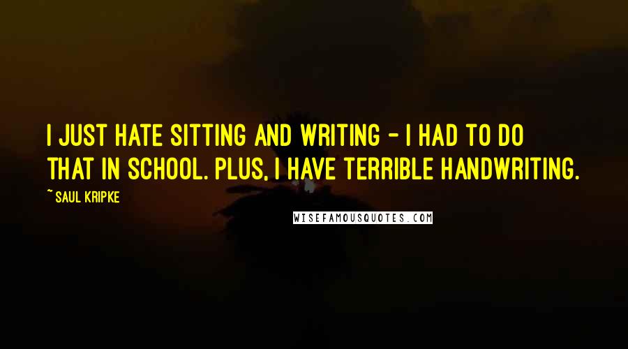 Saul Kripke Quotes: I just hate sitting and writing - I had to do that in school. Plus, I have terrible handwriting.
