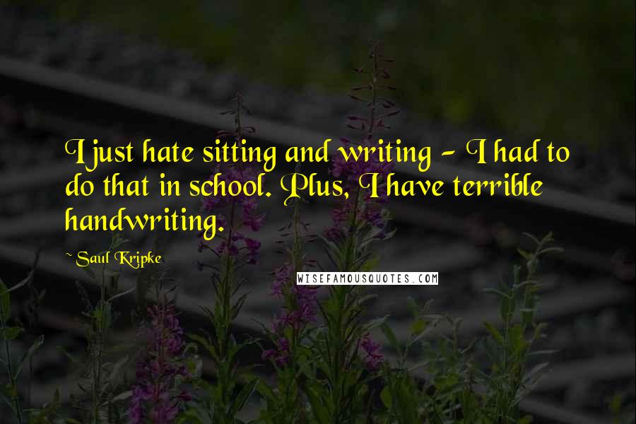 Saul Kripke Quotes: I just hate sitting and writing - I had to do that in school. Plus, I have terrible handwriting.