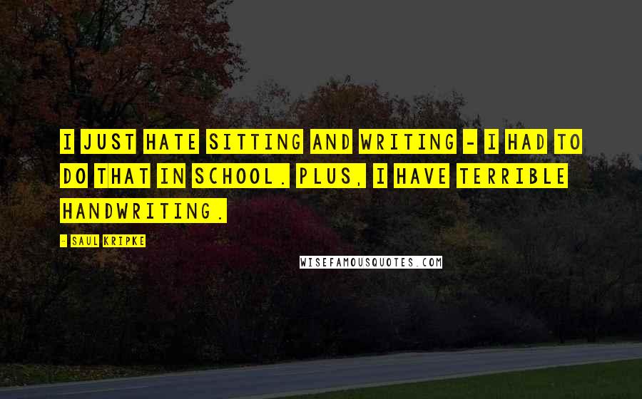 Saul Kripke Quotes: I just hate sitting and writing - I had to do that in school. Plus, I have terrible handwriting.
