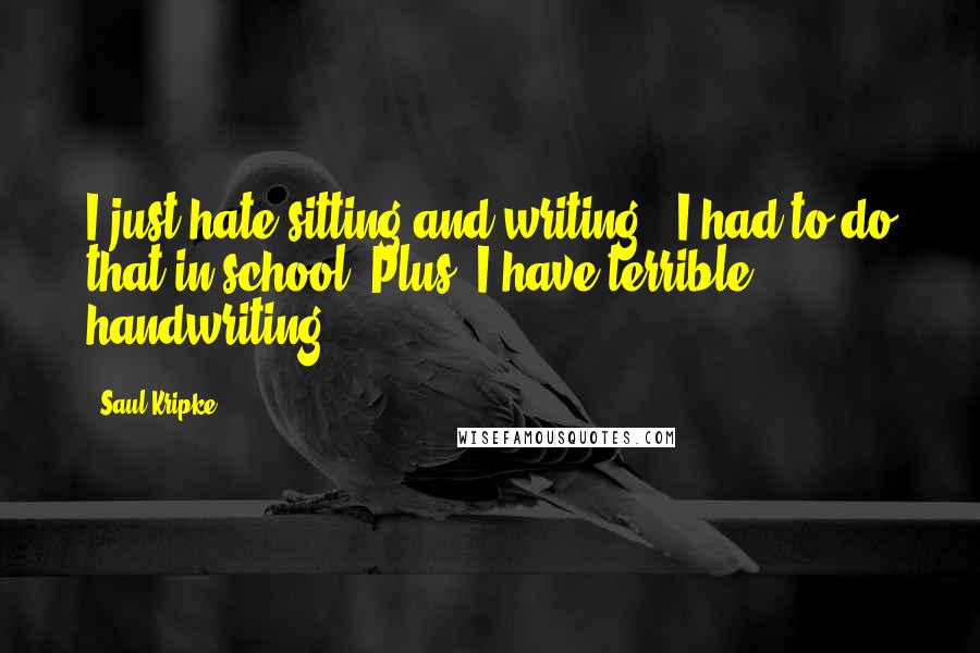 Saul Kripke Quotes: I just hate sitting and writing - I had to do that in school. Plus, I have terrible handwriting.
