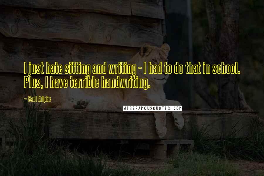 Saul Kripke Quotes: I just hate sitting and writing - I had to do that in school. Plus, I have terrible handwriting.