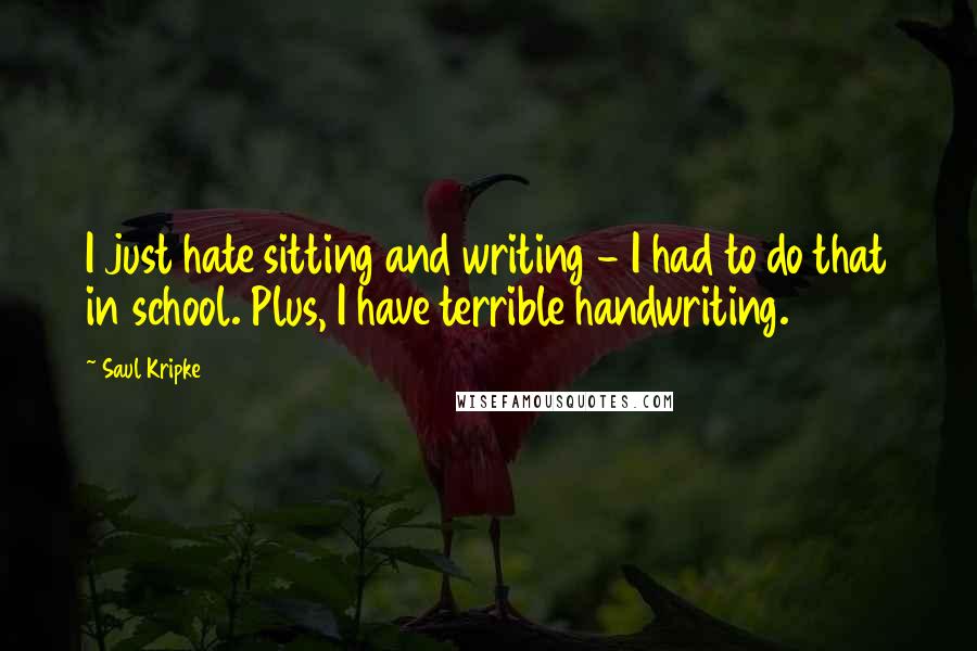 Saul Kripke Quotes: I just hate sitting and writing - I had to do that in school. Plus, I have terrible handwriting.