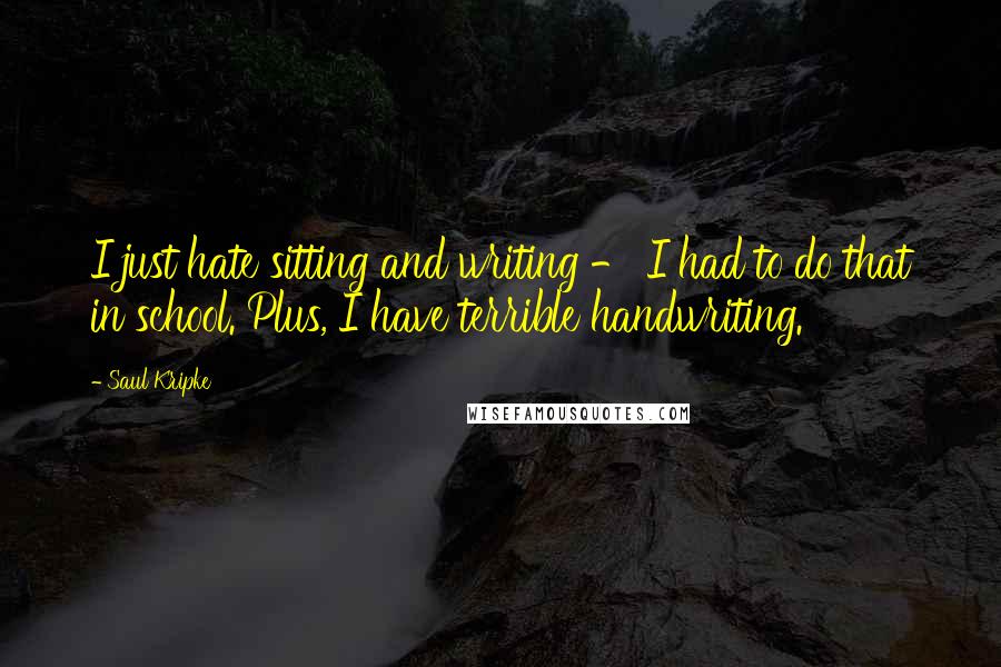 Saul Kripke Quotes: I just hate sitting and writing - I had to do that in school. Plus, I have terrible handwriting.