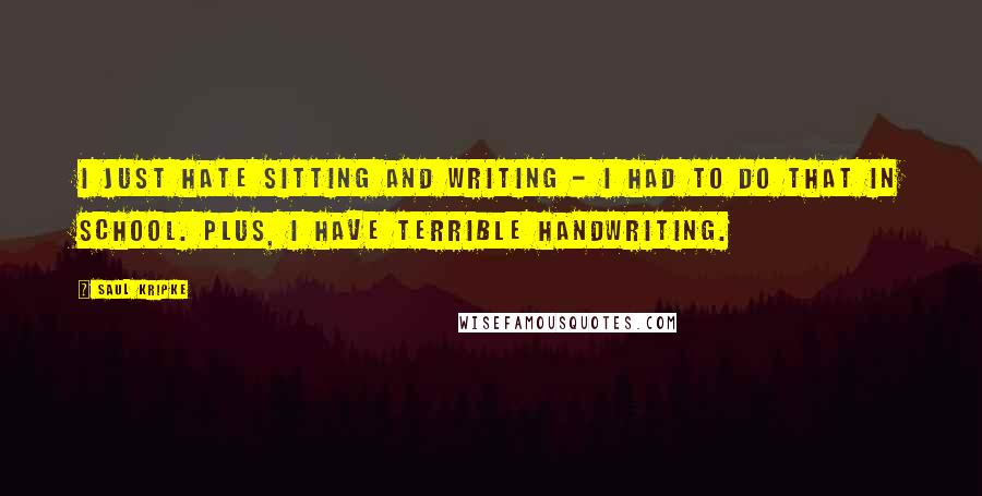 Saul Kripke Quotes: I just hate sitting and writing - I had to do that in school. Plus, I have terrible handwriting.