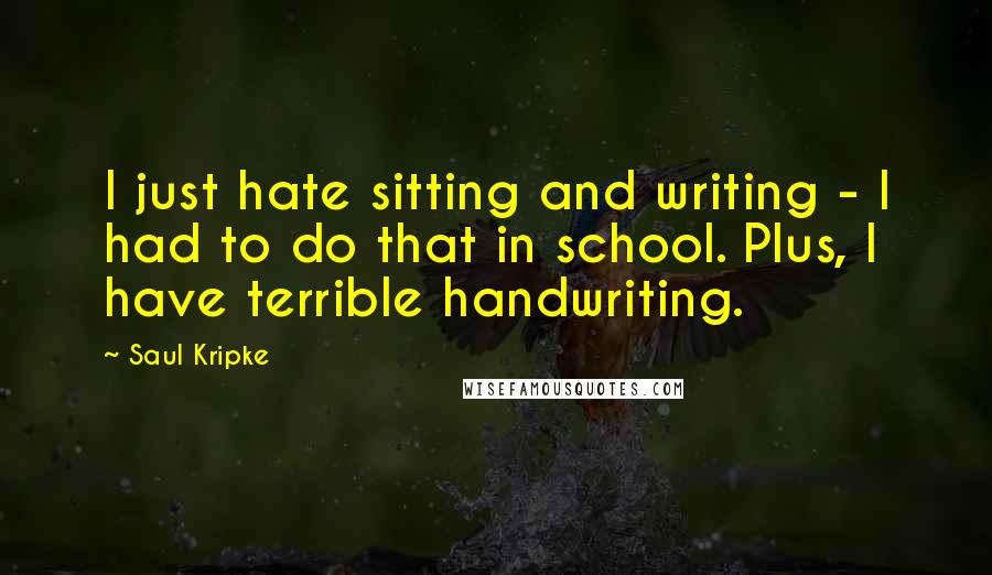 Saul Kripke Quotes: I just hate sitting and writing - I had to do that in school. Plus, I have terrible handwriting.