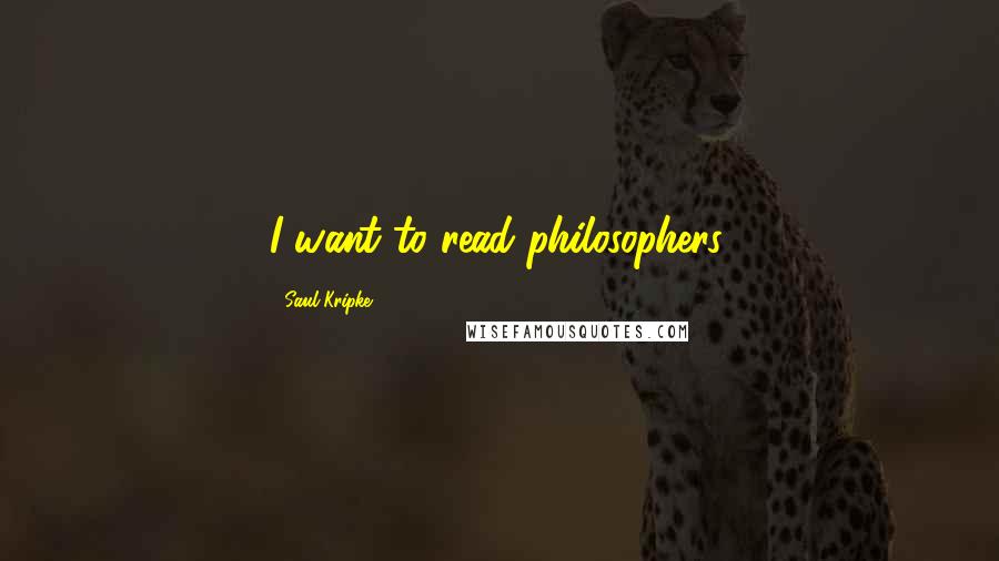 Saul Kripke Quotes: I want to read philosophers.