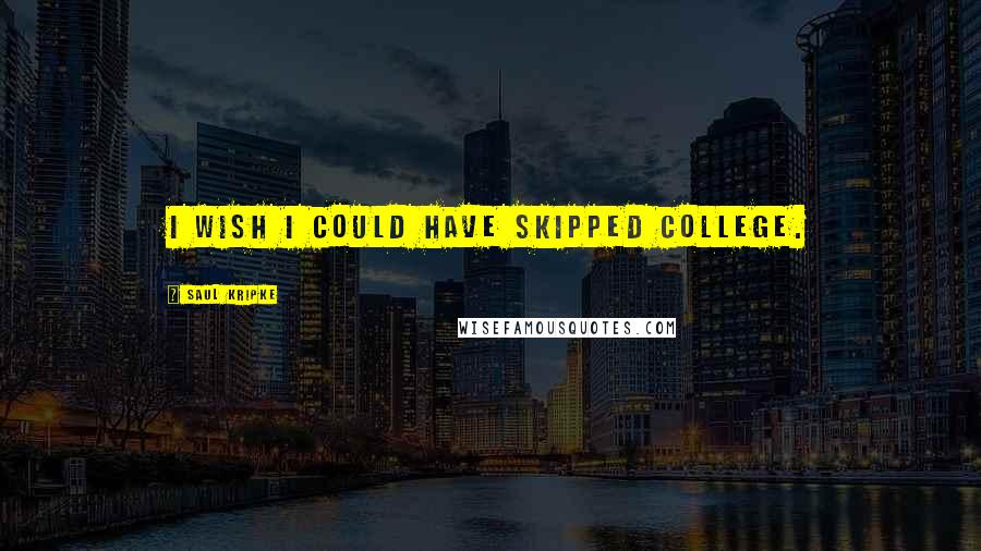 Saul Kripke Quotes: I wish I could have skipped college.