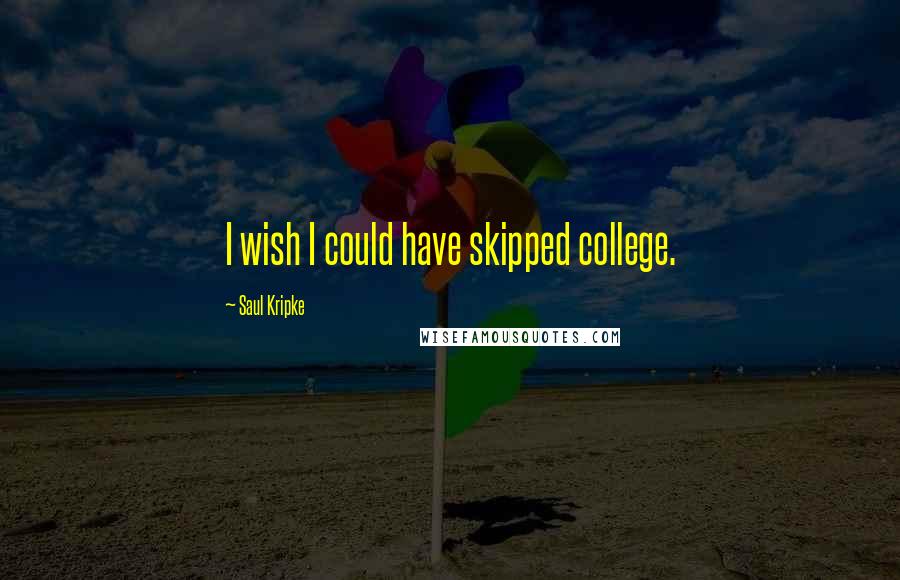 Saul Kripke Quotes: I wish I could have skipped college.