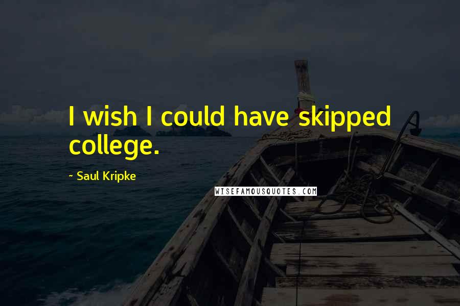 Saul Kripke Quotes: I wish I could have skipped college.