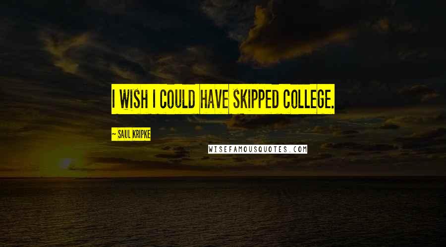 Saul Kripke Quotes: I wish I could have skipped college.