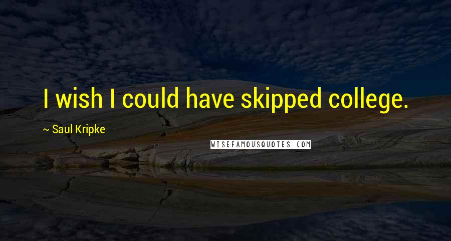 Saul Kripke Quotes: I wish I could have skipped college.