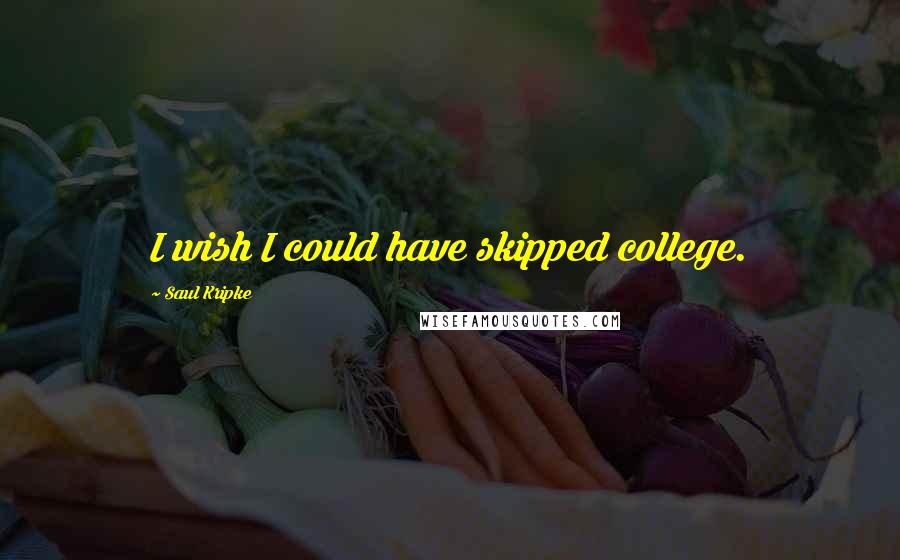 Saul Kripke Quotes: I wish I could have skipped college.