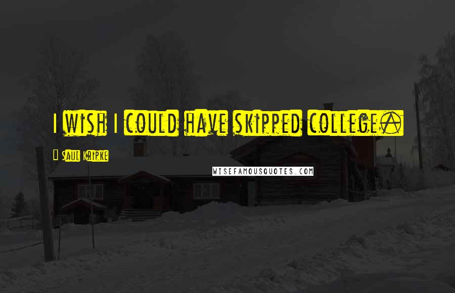 Saul Kripke Quotes: I wish I could have skipped college.