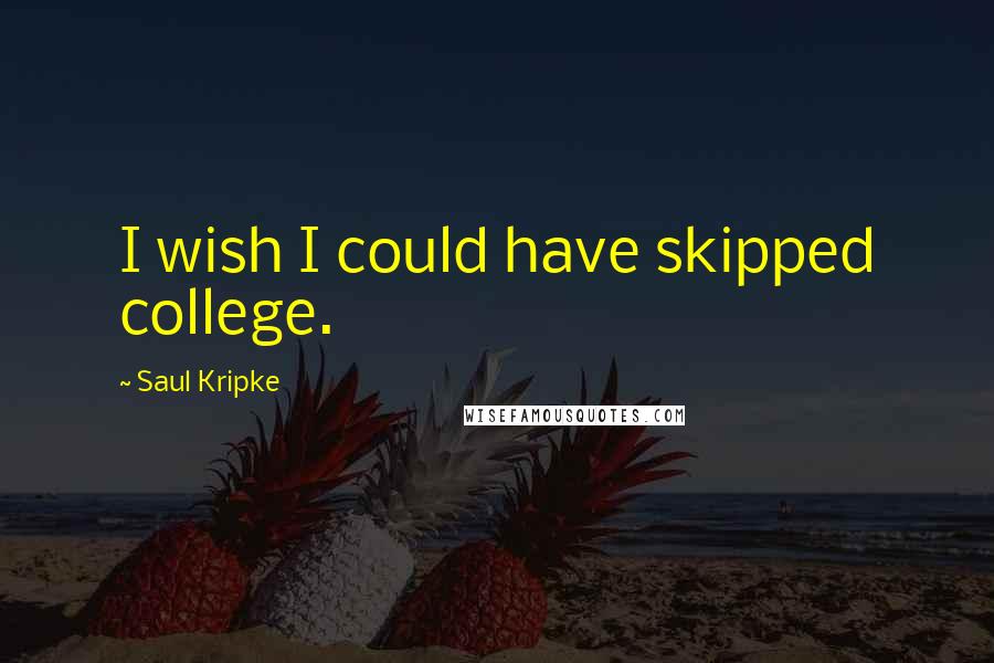 Saul Kripke Quotes: I wish I could have skipped college.