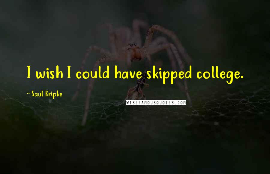 Saul Kripke Quotes: I wish I could have skipped college.