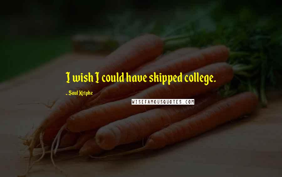 Saul Kripke Quotes: I wish I could have skipped college.