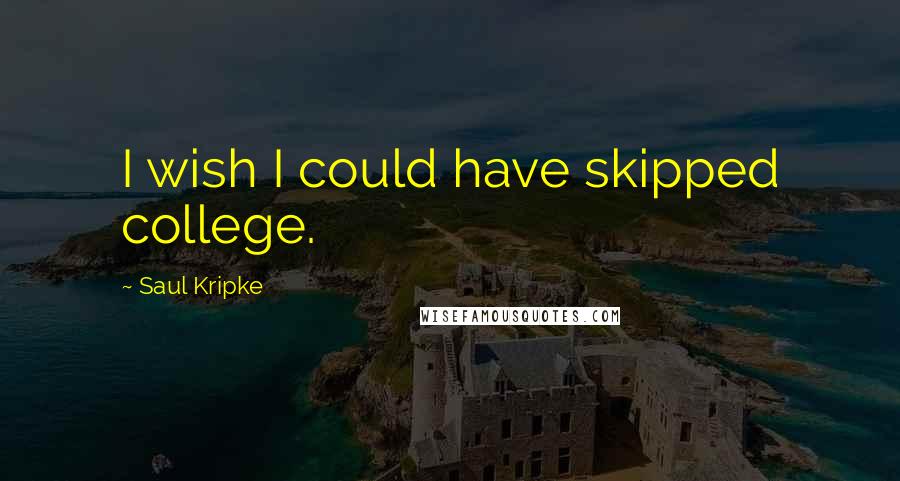 Saul Kripke Quotes: I wish I could have skipped college.