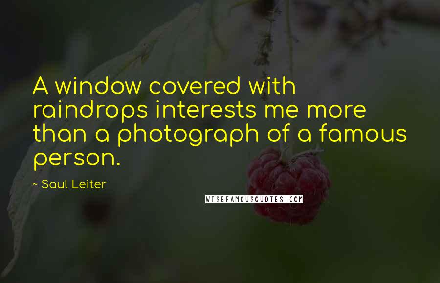 Saul Leiter Quotes: A window covered with raindrops interests me more than a photograph of a famous person.