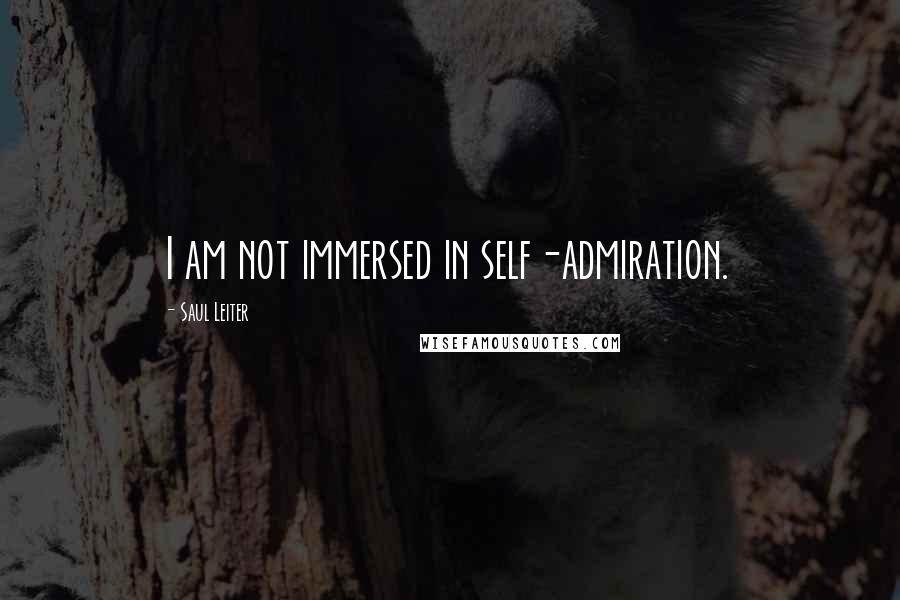 Saul Leiter Quotes: I am not immersed in self-admiration.